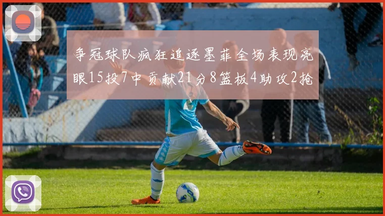 争冠球队疯狂追逐墨菲全场表现亮眼15投7中贡献21分8篮板4助攻2抢断
