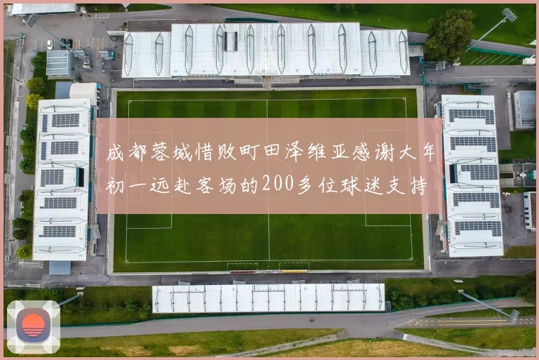 成都蓉城惜败町田泽维亚感谢大年初一远赴客场的200多位球迷支持