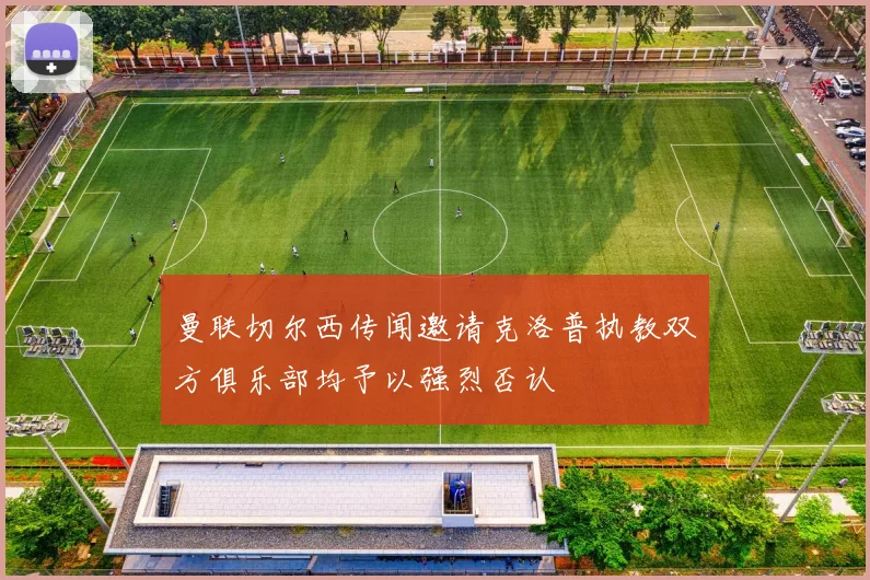 曼联切尔西传闻邀请克洛普执教双方俱乐部均予以强烈否认