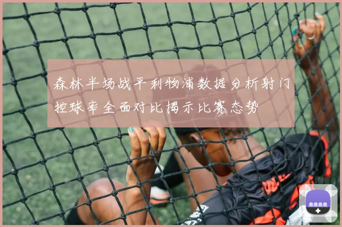 森林半场战平利物浦数据分析射门控球率全面对比揭示比赛态势
