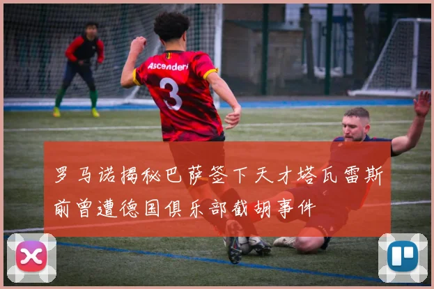 罗马诺揭秘巴萨签下天才塔瓦雷斯前曾遭德国俱乐部截胡事件