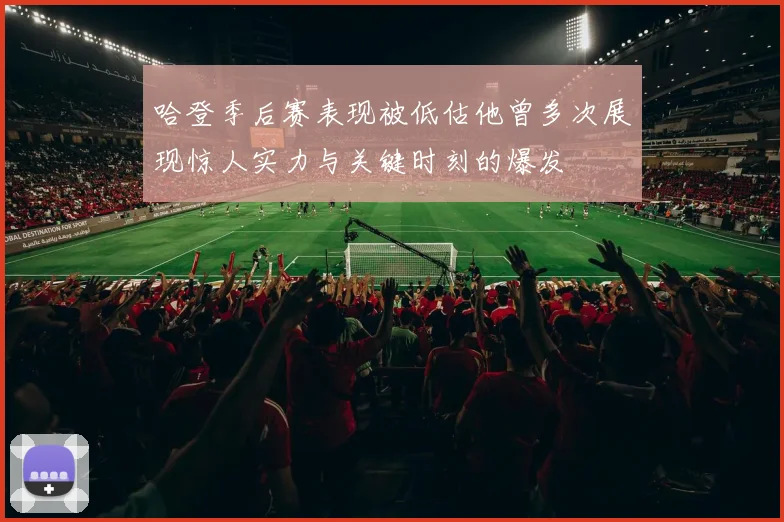 哈登季后赛表现被低估他曾多次展现惊人实力与关键时刻的爆发