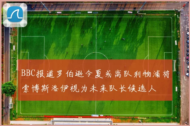BBC报道罗伯逊今夏或离队利物浦将索博斯洛伊视为未来队长候选人