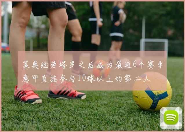 莱奥继劳塔罗之后成为最近6个赛季意甲直接参与10球以上的第二人